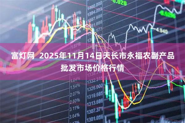 富灯网  2025年11月14日天长市永福农副产品批发市场价格行情