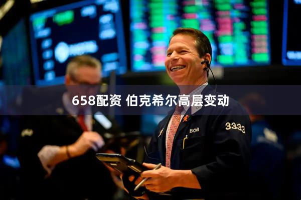 658配资 伯克希尔高层变动